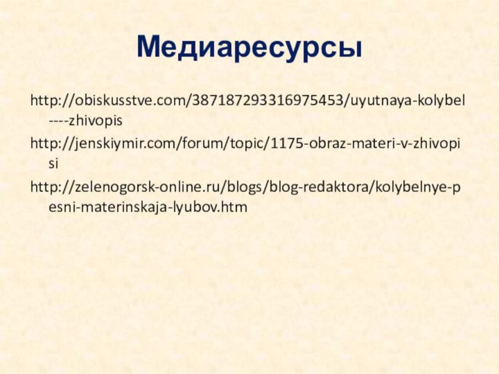 Медиаресурсыhttp://obiskusstve.com/387187293316975453/uyutnaya-kolybel----zhivopis http://jenskiymir.com/forum/topic/1175-obraz-materi-v-zhivopisihttp://zelenogorsk-online.ru/blogs/blog-redaktora/kolybelnye-pesni-materinskaja-lyubov.htm