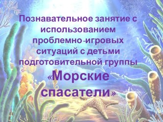 Познавательное занятие с использованием проблемно-игровых ситуаций с детьми подготовительной группы Морские спасатели план-конспект занятия (подготовительная группа)