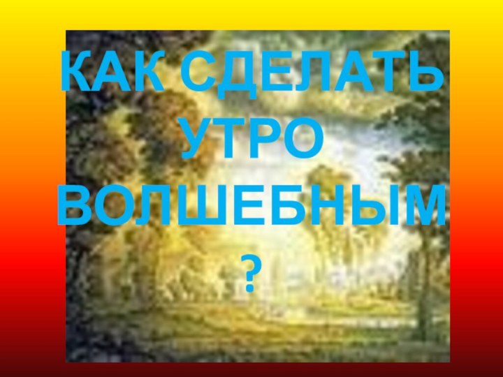 КАК СДЕЛАТЬ УТРО ВОЛШЕБНЫМ?