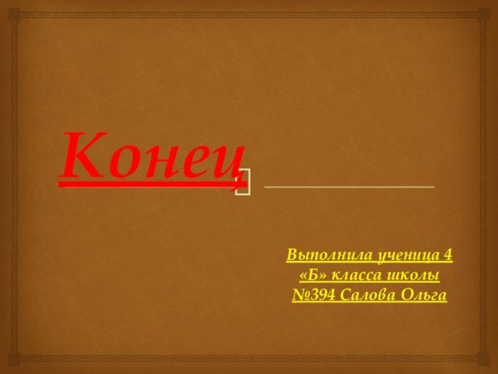 КонецВыполнила ученица 4 «Б» класса школы №394 Салова Ольга