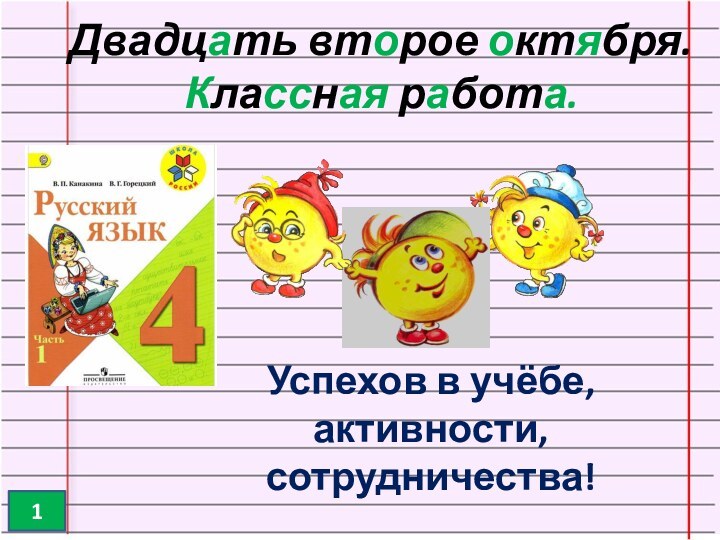 Успехов в учёбе, активности, сотрудничества!Двадцать второе октября. Классная работа.1