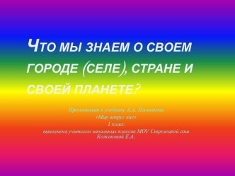 Что мы знаем о своем городе (селе), стране и своей планете? Презентация презентация к уроку по окружающему миру (1 класс) по теме