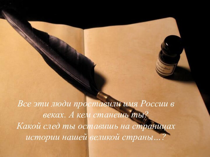 Все эти люди проставили имя России в веках. А кем станешь ты?