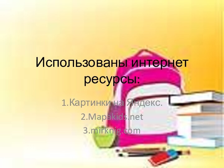 Использованы интернет ресурсы:1.Картинки на Яндекс.2.Mapakids.net3.mirknig.com