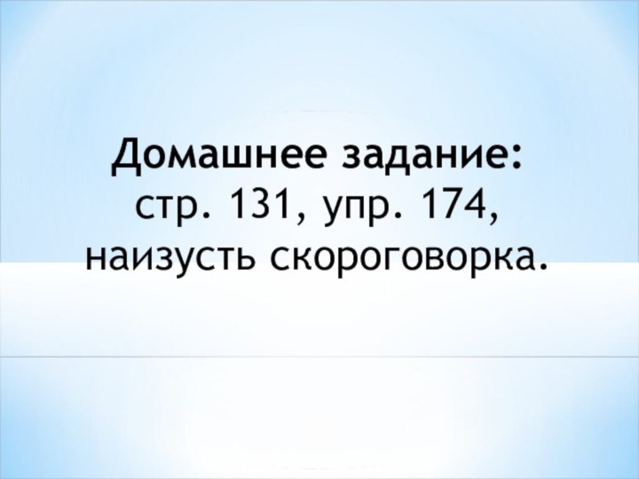 Домашнее задание:стр. 131, упр. 174, наизусть скороговорка.