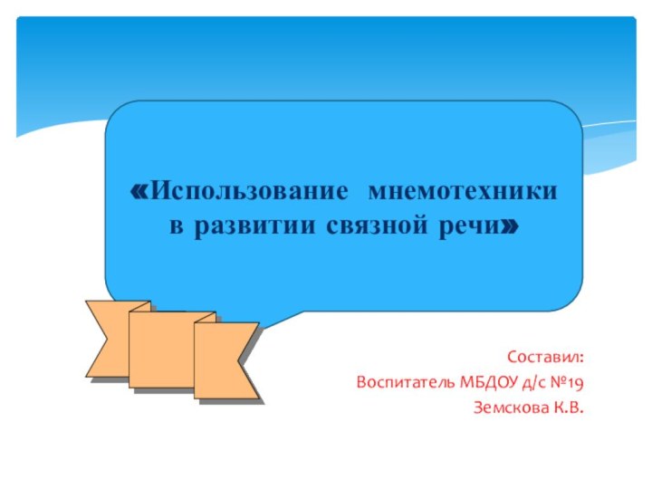 Составил:Воспитатель МБДОУ д/с №19Земскова К.В. «Использование мнемотехники в развитии связной речи»