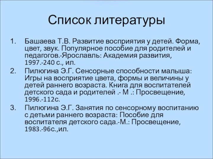 Список литературыБашаева Т.В. Развитие восприятия у детей. Форма, цвет, звук. Популярное пособие