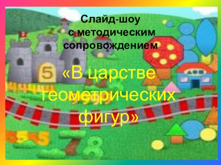 Слайд-шоу  с методическим сопровождением«В царстве геометрических   фигур»