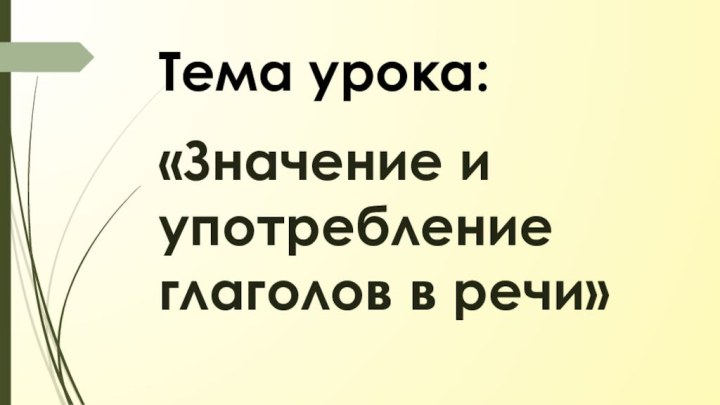 Тема урока:«Значение и употребление глаголов в речи»