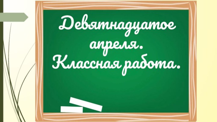 Девятнадцатое апреля. Классная работа.