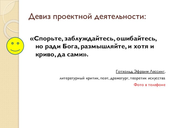 Девиз проектной деятельности:«Спорьте, заблуждайтесь, ошибайтесь, но ради Бога, размышляйте, и хотя и