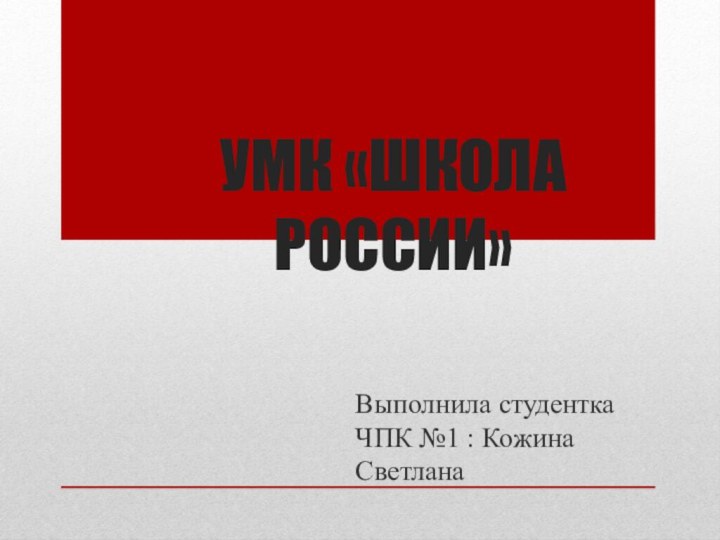 УМК «ШКОЛА РОССИИ»Выполнила студентка ЧПК №1 : Кожина Светлана