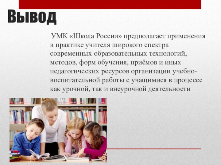 Вывод  УМК «Школа России» предполагает применения в практике учителя широкого спектра