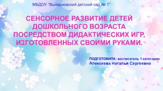 СЕНСОРНОЕ РАЗВИТИЕ ДЕТЕЙ ДОШКОЛЬНОГО ВОЗРАСТА ПОСРЕДСТВОМ ДИДАКТИЧЕСКИХ ИГР, ИЗГОТОВЛЕННЫХ СВОИМИ РУКАМИ. презентация к уроку (младшая, средняя, старшая, подготовительная группа)