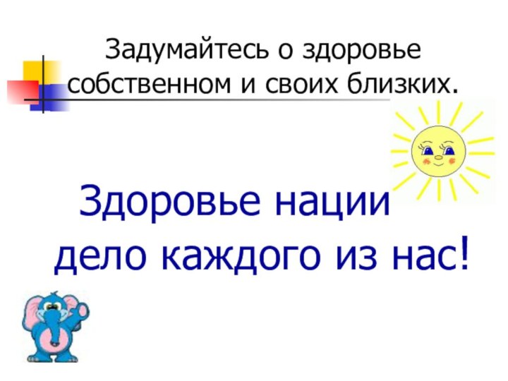 Задумайтесь о здоровье собственном и своих близких.Здоровье нации – дело каждого из нас!