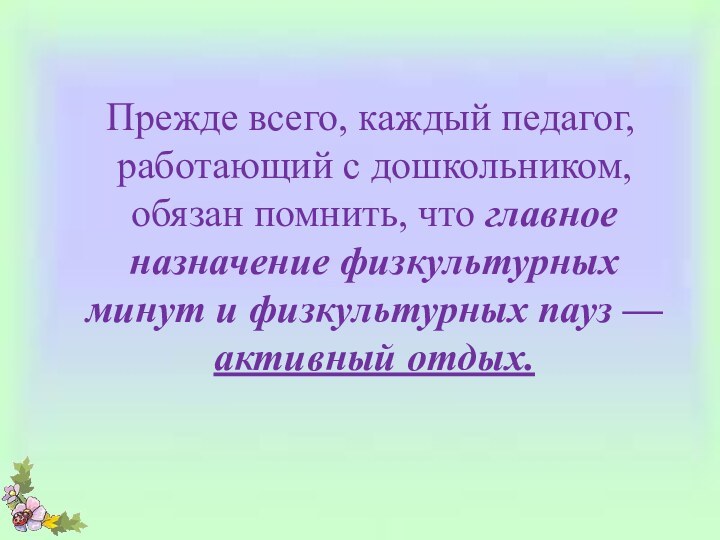 Прежде всего, каждый педагог, работающий с дошкольником, обязан помнить, что главное