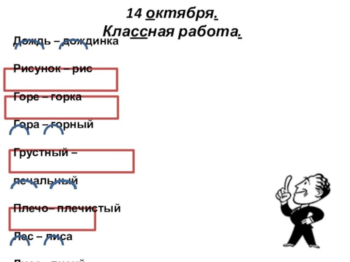 14 октября. Классная работа.Дождь – дождинкаРисунок – рисГоре – горкаГора – горныйГрустный