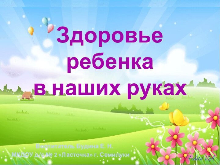 Здоровье ребенка  в наших рукахВоспитатель Будина Е. Н. МКДОУ д/с № 2 «Ласточка» г. Семилуки