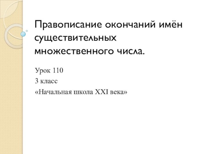 Правописание окончаний имён существительных множественного числа.Урок 1103 класс «Начальная школа ХХI века»