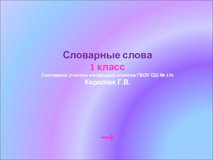 Словарные слова1 классСоставила: учитель начальных классов ГБОУ СШ № 376Королюк Г.В.