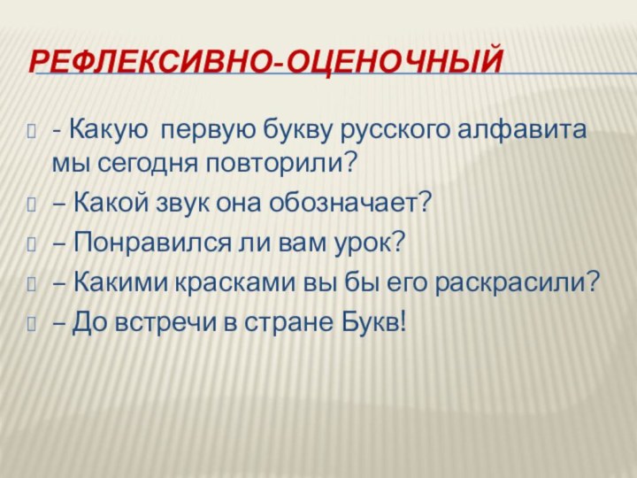 Рефлексивно-оценочный- Какую первую букву русского алфавита мы сегодня повторили?– Какой звук она