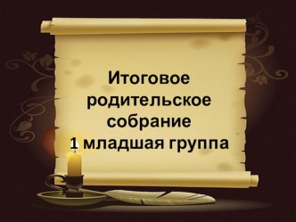 Итоговое родительское собрание в 1 младшей группе методическая разработка (младшая группа)