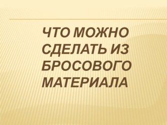 Презентация Что можно сделать из бросового материала презентация к занятию по конструированию, ручному труду (старшая группа) по теме