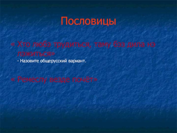 Пословицы« Хто любэ трудиться, таму бэз дила нэ лэжиться» - Назовите общерусский