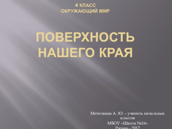 4 КЛАСС ОКРУЖАЮЩИЙ МИР  ПОВЕРХНОСТЬ НАШЕГО КРАЯМетелкина А. Ю. – учитель