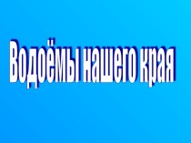 презентация Водоемы нашего края презентация к уроку по окружающему миру (4 класс) по теме