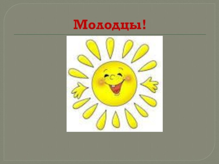 Молодцы!