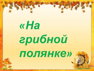 Презентация На грибной полянке презентация к уроку по окружающему миру (средняя группа)