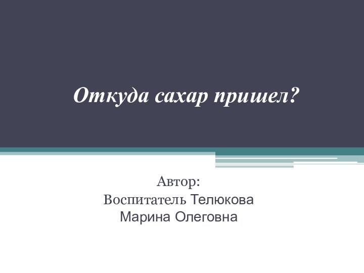 Откуда сахар пришел?Автор:Воспитатель Телюкова Марина Олеговна