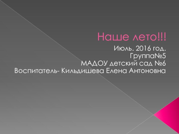 Наше лето!!!Июль. 2016 год.Группа№5 МАДОУ детский сад №6Воспитатель- Кильдишева Елена Антоновна