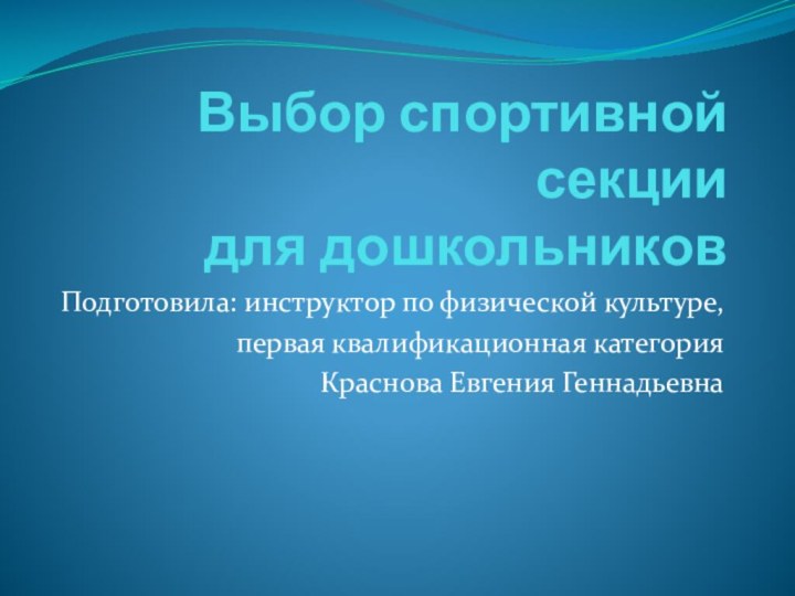 Выбор спортивной секции для дошкольниковПодготовила: инструктор по физической культуре,первая квалификационная категория Краснова Евгения Геннадьевна