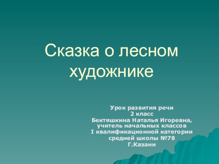 Сказка о лесном художникеУрок развития речи2 класс Бектяшкина Наталья Игоревна, учитель начальных