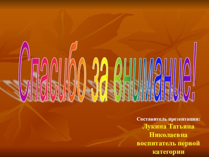 Спасибо за внимание! Составитель презентации: Лукина Татьяна Николаевна воспитатель первой категории