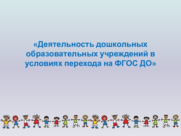 «Деятельность дошкольных образовательных учреждений в условиях перехода на ФГОС ДО»