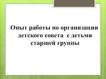 Опыт работы по организации детского совета с детьми старшей группы учебно-методический материал (старшая группа)