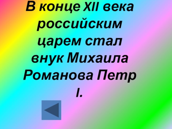 В конце XII века российским царем стал внук Михаила Романова Петр I.