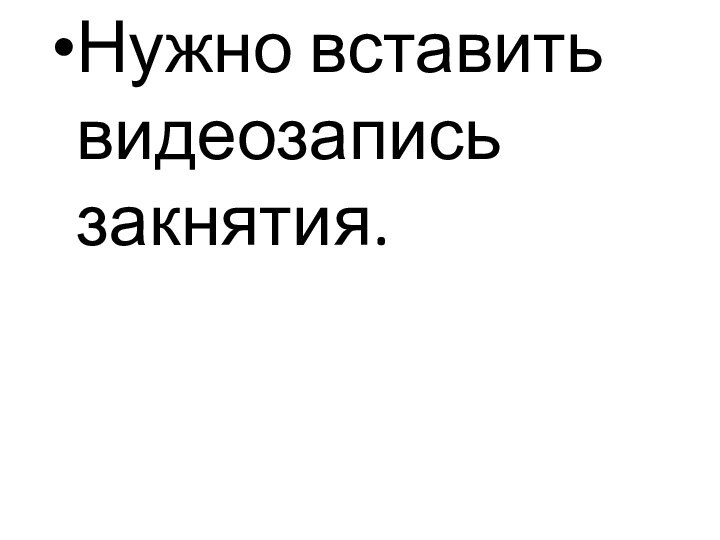 Нужно вставить видеозапись закнятия.