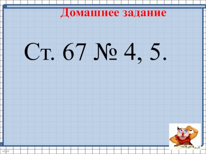 Ст. 67 № 4, 5.Домашнее задание