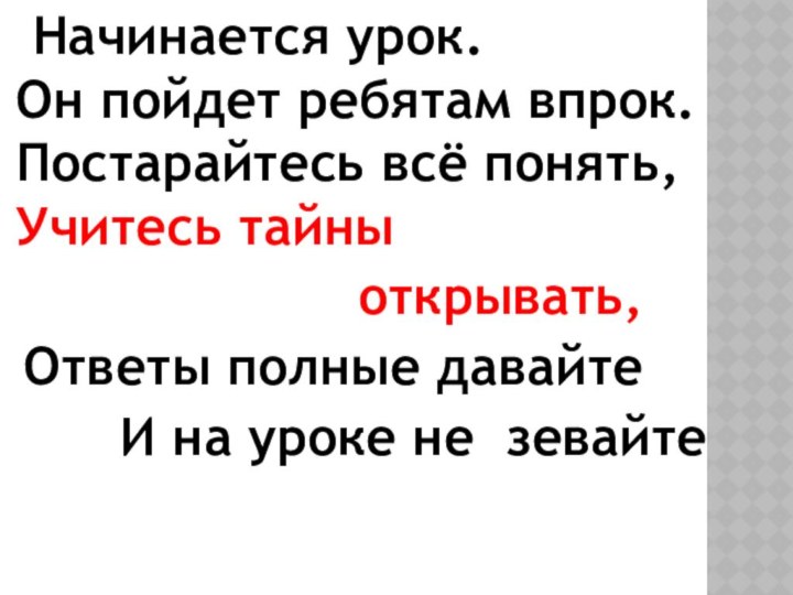 Начинается урок. Он пойдет ребятам впрок. Постарайтесь всё понять, Учитесь тайны