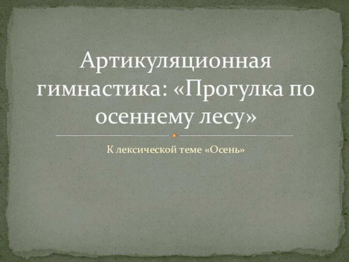 К лексической теме «Осень»Артикуляционная гимнастика: «Прогулка по осеннему лесу»