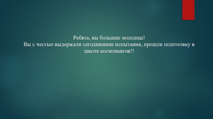 Ребята, вы большие молодцы!  Вы с честью выдержали сегодняшние испытания, прошли