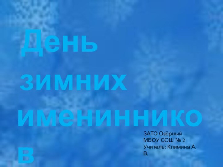 зимнихДеньименинниковЗАТО ОзёрныйМБОУ СОШ № 2Учитель: Климина А. В.