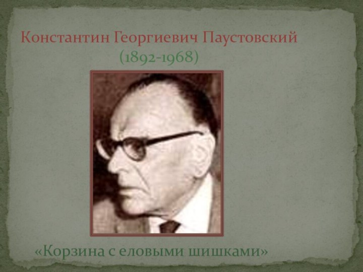 Константин Георгиевич Паустовский  (1892-1968)«Корзина с еловыми шишками»