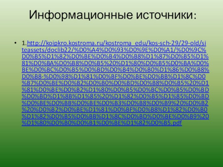 Информационные источники: 1.http://koipkro.kostroma.ru/kostroma_edu/kos-sch-29/29-old/siteassets/doclib22/%D0%A4%D0%93%D0%9E%D0%A1/%D0%9C%D0%B5%D1%82%D0%BE%D0%B4%D0%B8%D1%87%D0%B5%D1%81%D0%BA%D0%B8%D0%B5%20%D1%80%D0%B5%D0%BA%D0%BE%D0%BC%D0%B5%D0%BD%D0%B4%D0%B0%D1%86%D0%B8%D0%B8-%D0%98%D1%81%D0%BF%D0%BE%D0%BB%D1%8C%D0%B7%D0%BE%D0%B2%D0%B0%D0%BD%D0%B8%D0%B5%20%D1%81%D0%BE%D0%B2%D1%80%D0%B5%D0%BC%D0%B5%D0%BD%D0%BD%D1%8B%D1%85%20%D1%82%D0%B5%D1%85%D0%BD%D0%BE%D0%BB%D0%BE%D0%B3%D0%B8%D0%B9%20%D0%B2%20%D0%B2%D0%BE%D1%81%D0%BF%D0%B8%D1%82%D0%B0%D1%82%D0%B5%D0%BB%D1%8C%D0%BD%D0%BE%D0%B9%20%D1%80%D0%B0%D0%B1%D0%BE%D1%82%D0%B5.pdf
