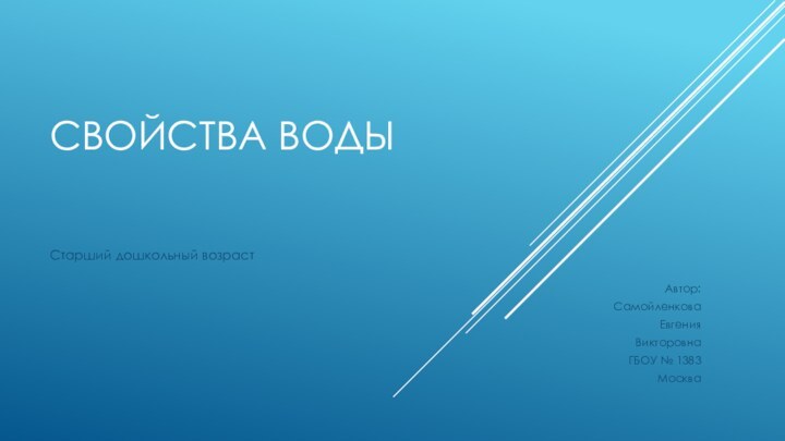 Свойства водыСтарший дошкольный возрастАвтор:Самойленкова ЕвгенияВикторовнаГБОУ № 1383Москва