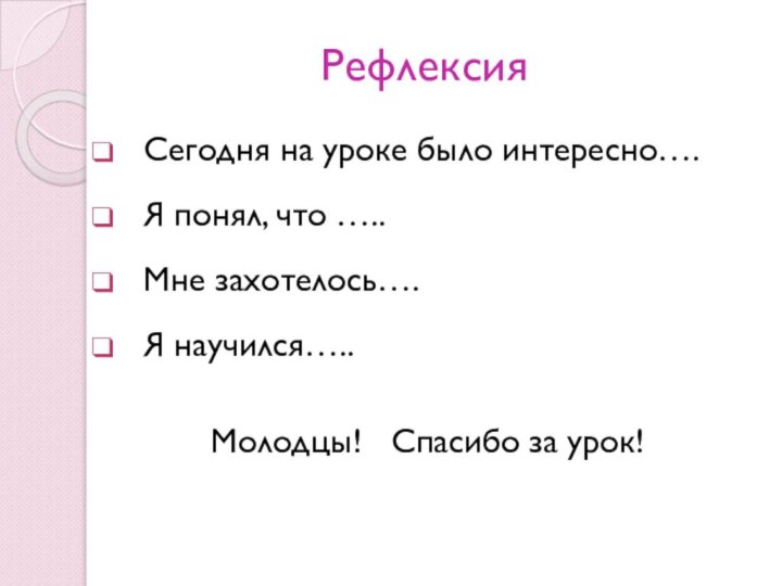 Рефлексия Сегодня на уроке было интересно…. Я понял, что ….. Мне захотелось….